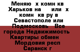 Меняю 4х комн кв. Харьков на 1,2 или 3х комн. кв-ру в Севастополе или Подмосковь - Все города Недвижимость » Квартиры обмен   . Мордовия респ.,Саранск г.